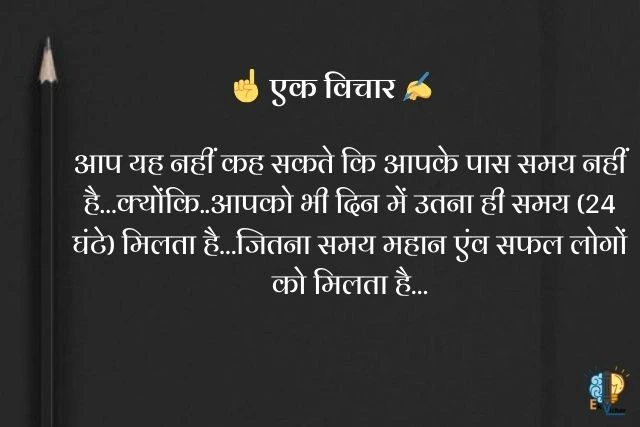 आप यह नहीं कह सकते कि आपके पास समय नहीं है…क्योंकि..आपको भी दिन में उतना ही समय (24 घंटे) मिलता है…जितना समय महान एंव सफल लोगों को मिलता है…