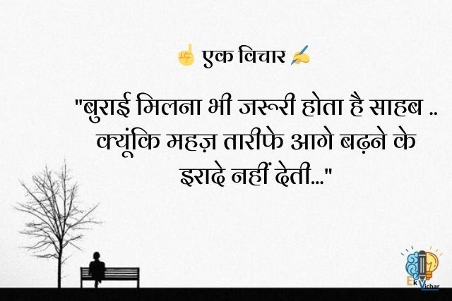 "बुराई मिलना भी जरूरी होता है साहब ..
क्यूंकि महज़ तारीफे आगे बढ़ने के इरादे नहीं देती..."