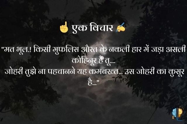 "मत भूल.! किसी मुफलिस औरत के नकली हार में जड़ा असली कोहिनूर है तू....
 जोहरी तुझे ना पहचानने यह कमबख्त... उस जोहरी का कुसूर है..."