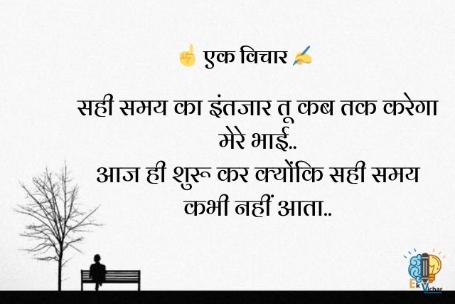"सही समय का इंतजार तू कब तक करेगा मेरे भाई..
आज ही शुरू कर क्योंकि सही समय कभी नहीं आता.."